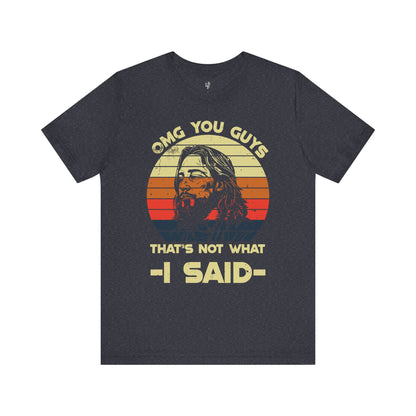 OMG YOU GUYS, THAT'S NOT WHAT I SAID - Faith Shirt