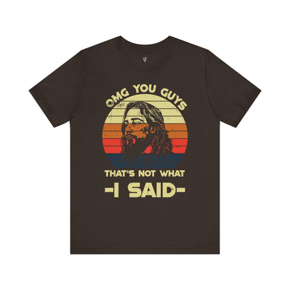 OMG YOU GUYS, THAT'S NOT WHAT I SAID - Faith Shirt