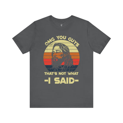 OMG YOU GUYS, THAT'S NOT WHAT I SAID - Faith Shirt