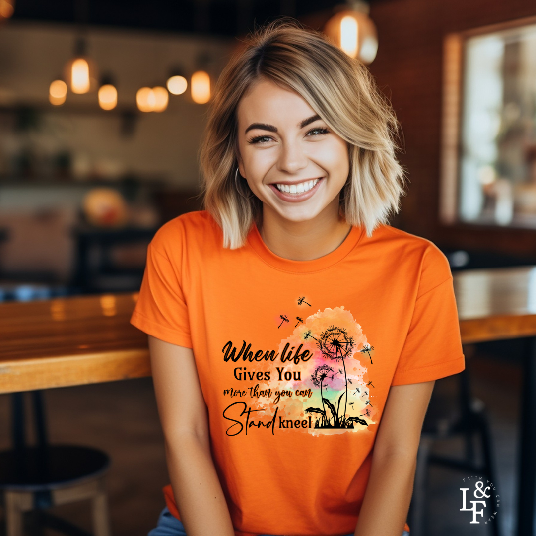 WHEN LIFE GIVES YOU MORE THAN YOU CAN STAND, KNEEL - Faith Shirt