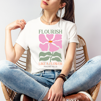 FLOURISH LIKE A FLOWER, PSALM 103:15 - Faith Shirt