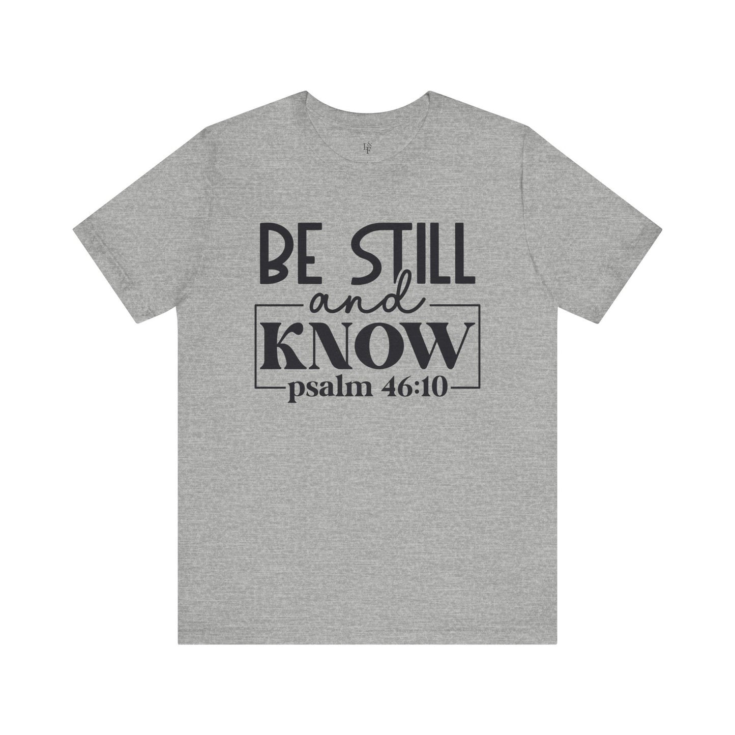 BE STILL AND KNOW, PSALM 46-10 - Faith Shirt