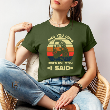 OMG YOU GUYS, THAT'S NOT WHAT I SAID - Faith Shirt