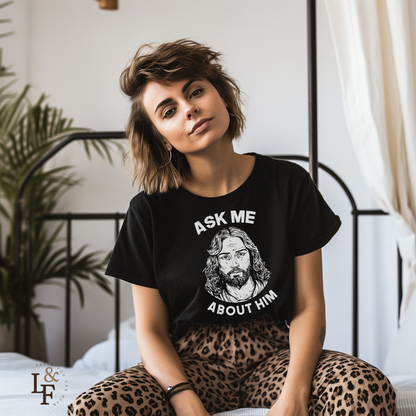 ASK ME ABOUT HIM - Faith Shirt