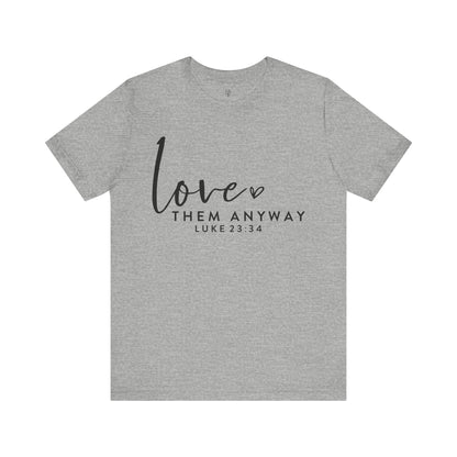 LOVE THEM ANYWAY, LUKE 23:34 - Christian Unisex T-shirt
