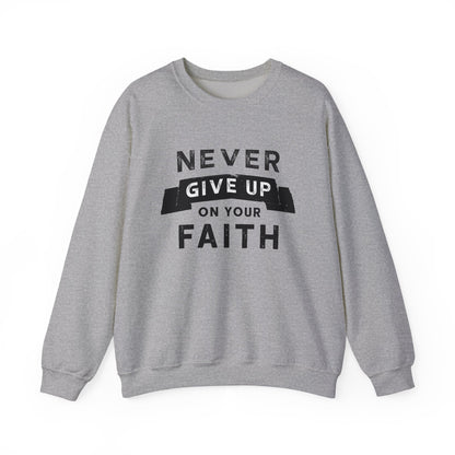 NEVER GIVE UP ON YOUR FAITH -  Faith Sweatshirt