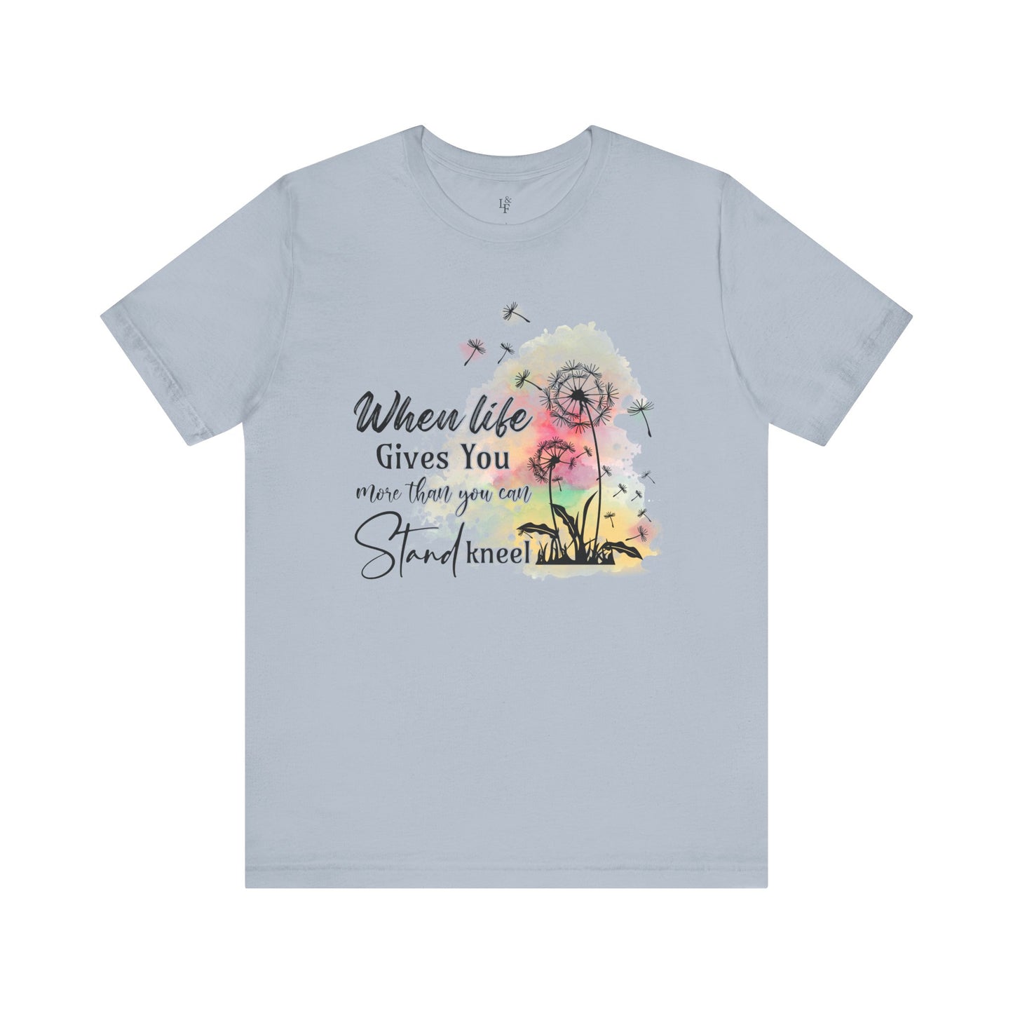 WHEN LIFE GIVES YOU MORE THAN YOU CAN STAND, KNEEL - Faith Shirt