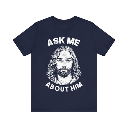 ASK ME ABOUT HIM - Faith Shirt