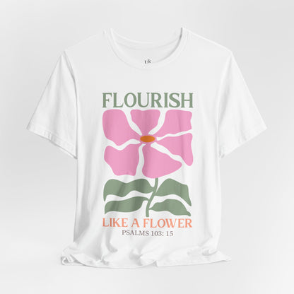 FLOURISH LIKE A FLOWER, PSALM 103:15 - Faith Shirt