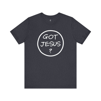 GOT JESUS? - Faith Shirt